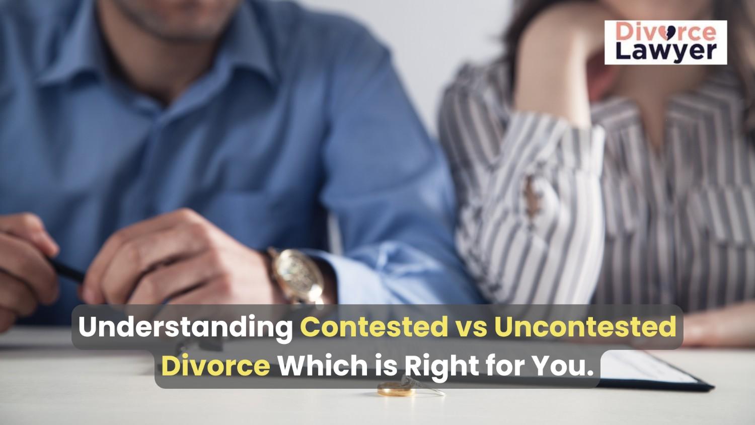 Understanding Contested vs. Uncontested Divorce: Which is Right for You?